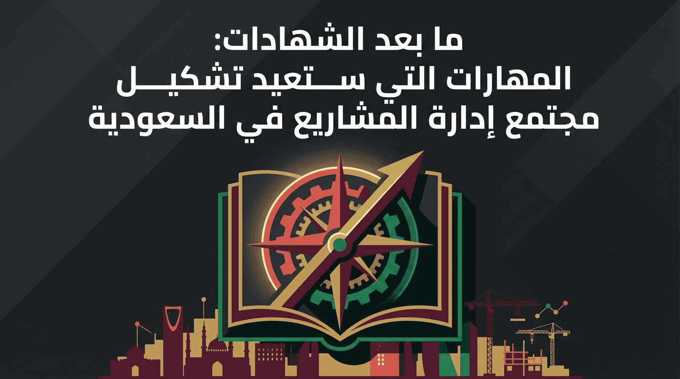 ما بعد الشهادات: المهارات التي ستعيد تشكيل مجتمع إدارة المشاريع في السعودية